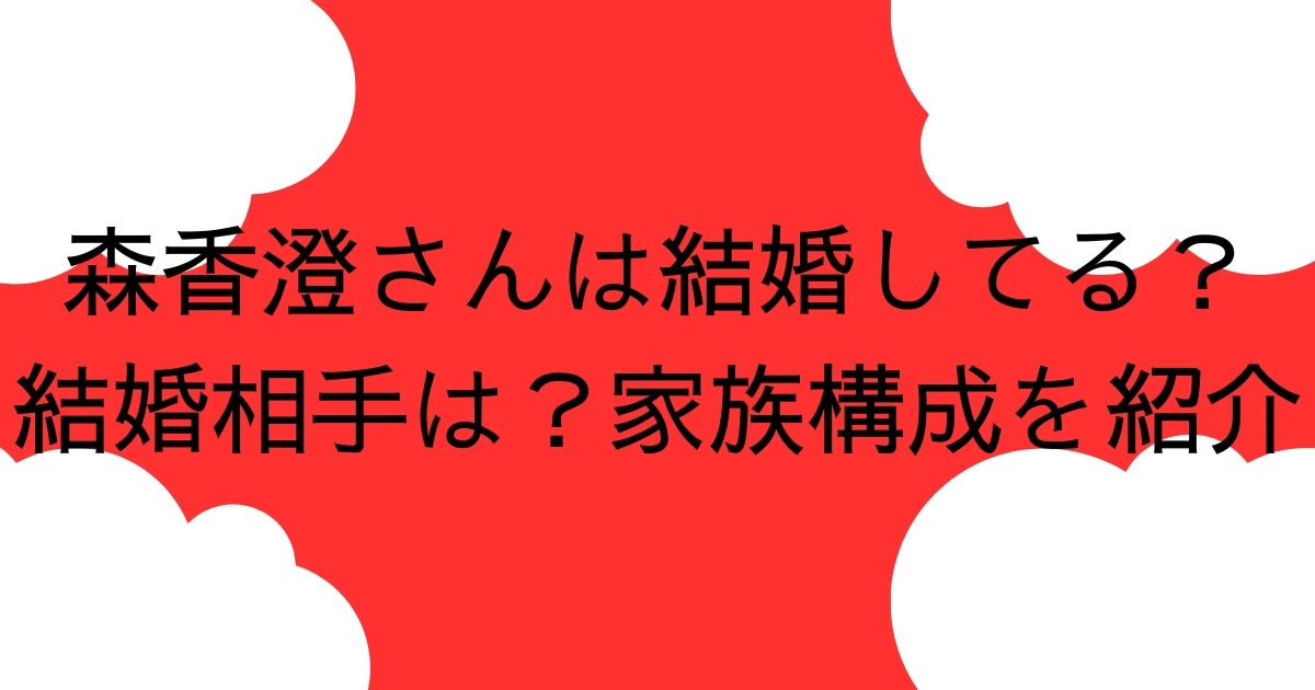 森香澄さんは結婚してる？結婚相手は？家族構成を紹介