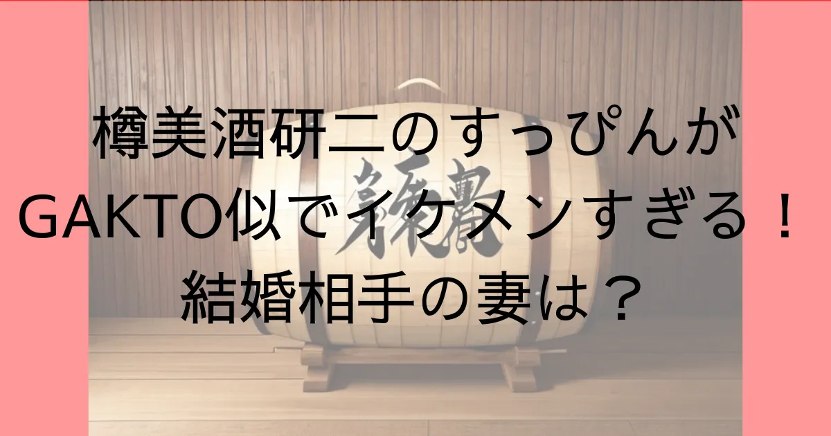 樽美酒研二のすっぴんがGAKTO似でイケメンすぎる！結婚相手の妻は？