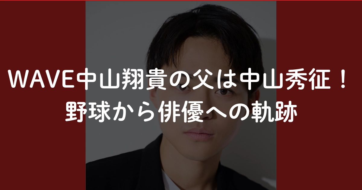 WAVE中山翔貴の父は中山秀征！野球から俳優への軌跡