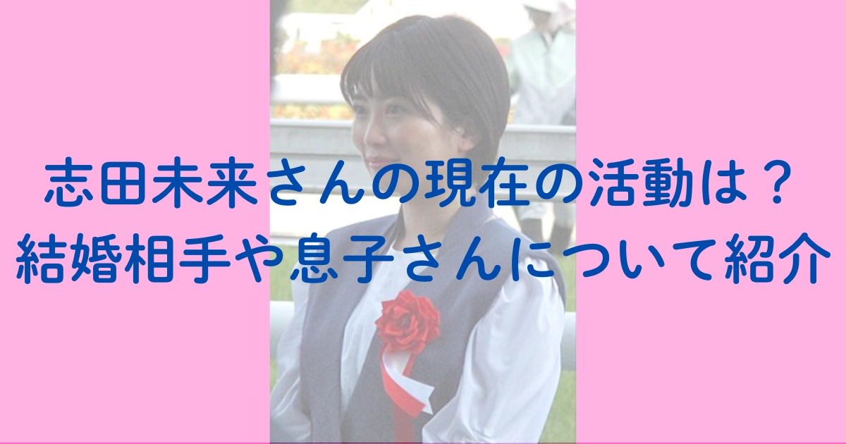 志田未来さんの現在の活動は？結婚相手や息子さんについて紹介