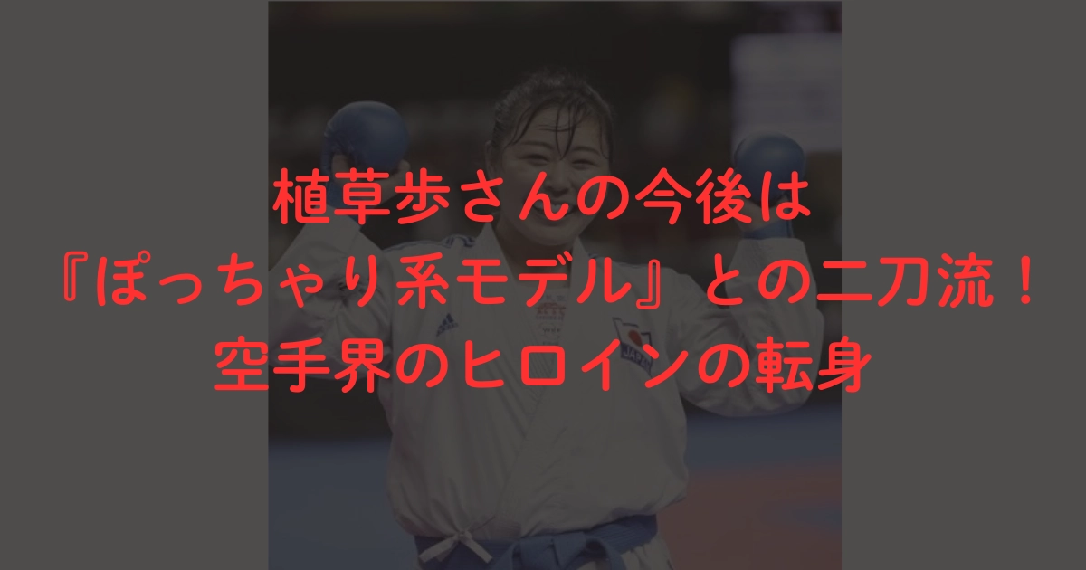 植草歩さんの今後は『ぽっちゃり系モデル』との二刀流！空手界のヒロインの転身