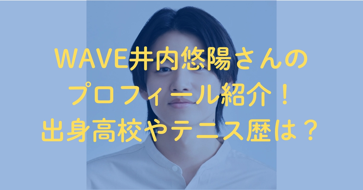 WAVE井内悠陽さんのプロフィール紹介！出身高校やテニス歴は？